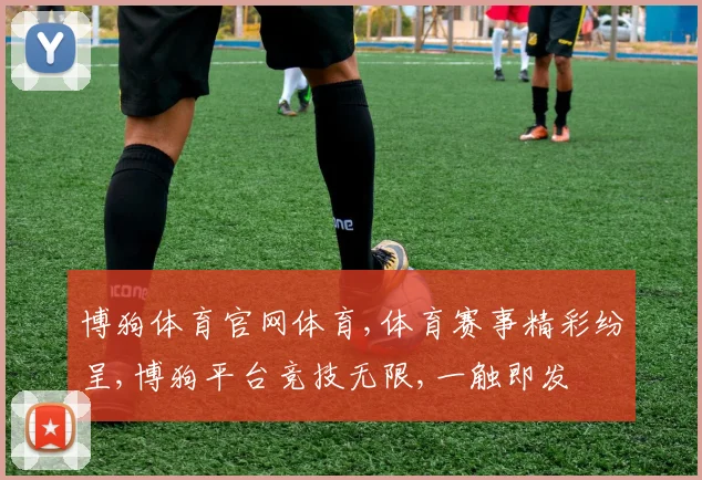 博狗体育官网体育,体育赛事精彩纷呈,博狗平台竞技无限,一触即发