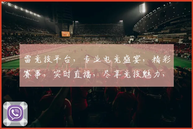雷竞技平台，专业电竞盛宴，精彩赛事，实时直播，尽享竞技魅力，三重福利等你来