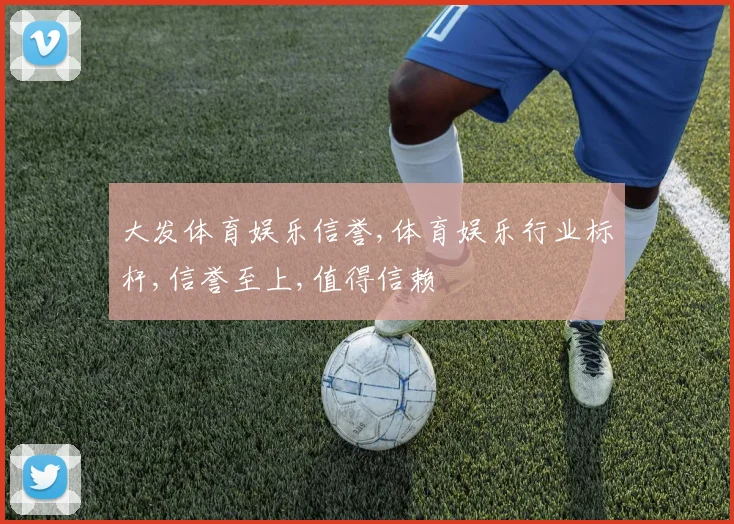 大发体育娱乐信誉,体育娱乐行业标杆,信誉至上,值得信赖
