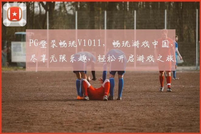 PG登录畅玩V1011,畅玩游戏中国,尽享无限乐趣,轻松开启游戏之旅,一触即达
